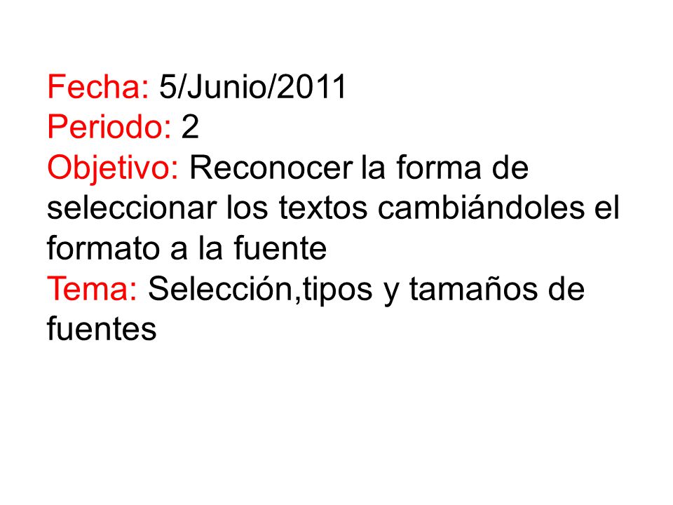 Fecha: 5/Junio/2011 Periodo: 2. Objetivo: Reconocer la forma de seleccionar los textos cambiándoles el formato a la fuente.