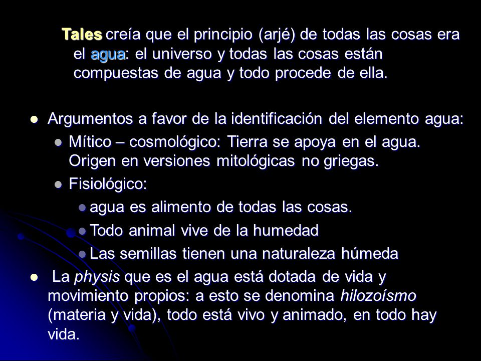 Tales creía que el principio (arjé) de todas las cosas era el agua: el universo y todas las cosas están compuestas de agua y todo procede de ella.