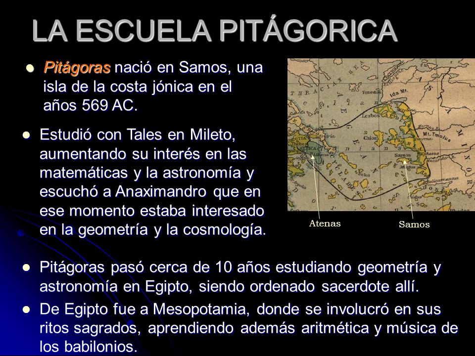 LA ESCUELA PITÁGORICA Pitágoras nació en Samos, una isla de la costa jónica en el años 569 AC. Samos.