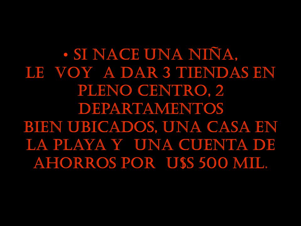 Si nace una niña, le voy a dar 3 tiendas en pleno centro, 2 departamentos bien ubicados, una casa en la playa y una cuenta de ahorros por U$S 500 mil.