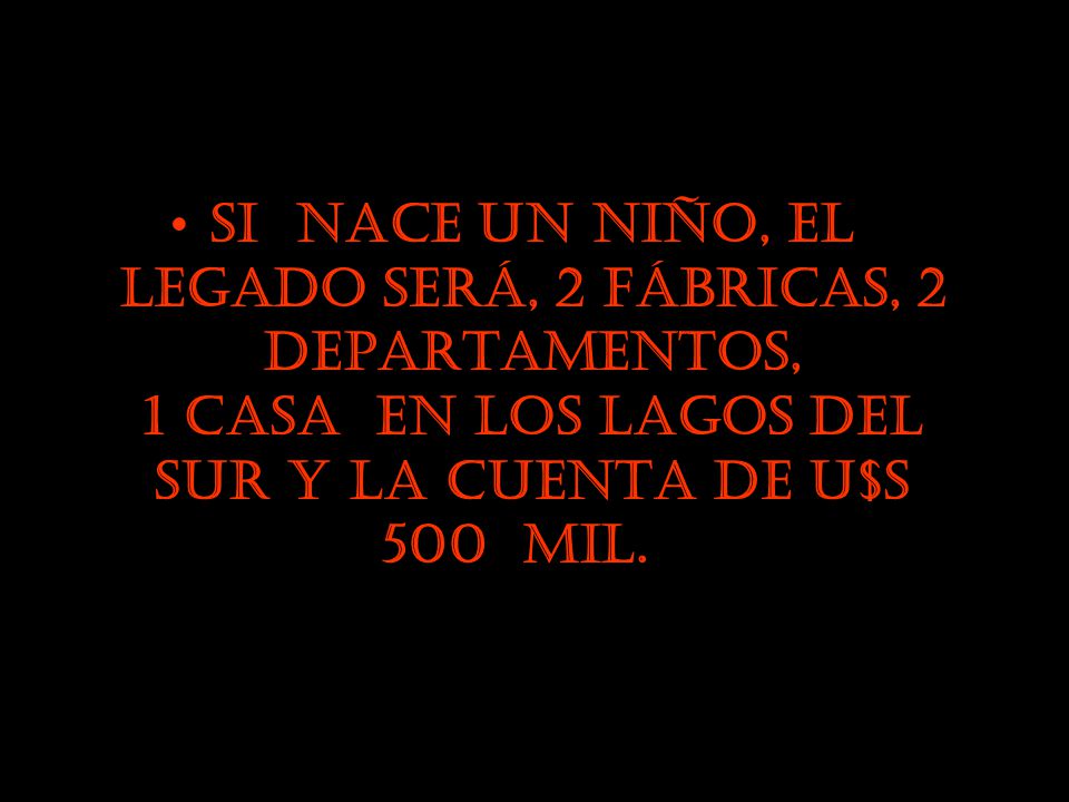 Si nace un niño, el legado será, 2 fábricas, 2 departamentos, 1 casa en los lagos del sur y la cuenta de U$S 500 mil.