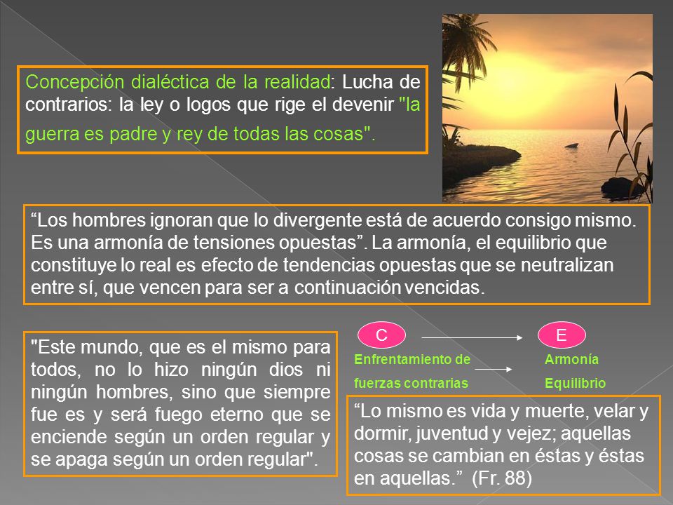 Concepción dialéctica de la realidad: Lucha de contrarios: la ley o logos que rige el devenir la guerra es padre y rey de todas las cosas .