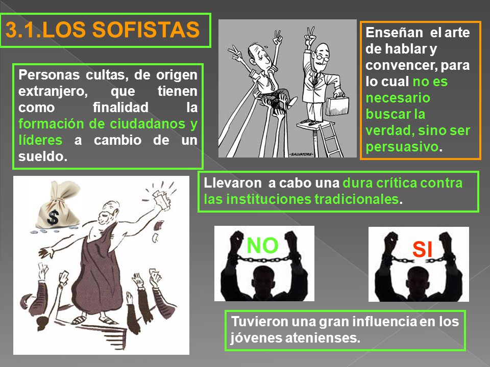 3.1.LOS SOFISTAS Enseñan el arte de hablar y convencer, para lo cual no es necesario buscar la verdad, sino ser persuasivo.