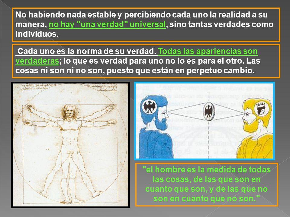 No habiendo nada estable y percibiendo cada uno la realidad a su manera, no hay una verdad universal, sino tantas verdades como individuos.