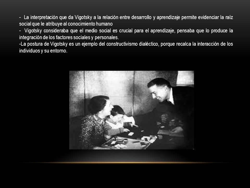 - La interpretación que da Vigotsky a la relación entre desarrollo y aprendizaje permite evidenciar la raíz social que le atribuye al conocimiento humano