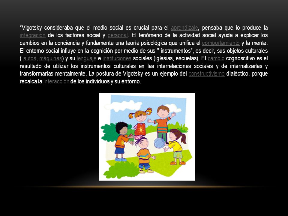 *Vigotsky consideraba que el medio social es crucial para el aprendizaje, pensaba que lo produce la integración de los factores social y personal.