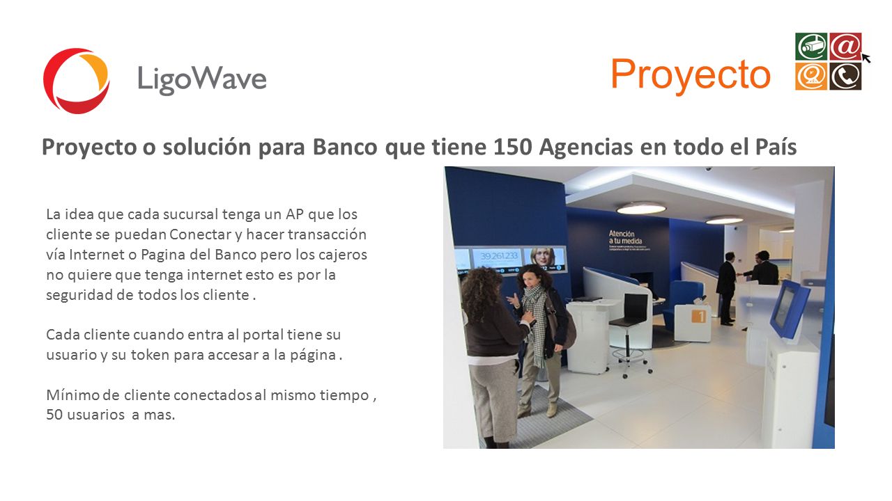 Proyecto Proyecto o solución para Banco que tiene 150 Agencias en todo el País.