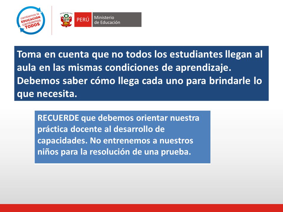 Toma en cuenta que no todos los estudiantes llegan al aula en las mismas condiciones de aprendizaje. Debemos saber cómo llega cada uno para brindarle lo que necesita.