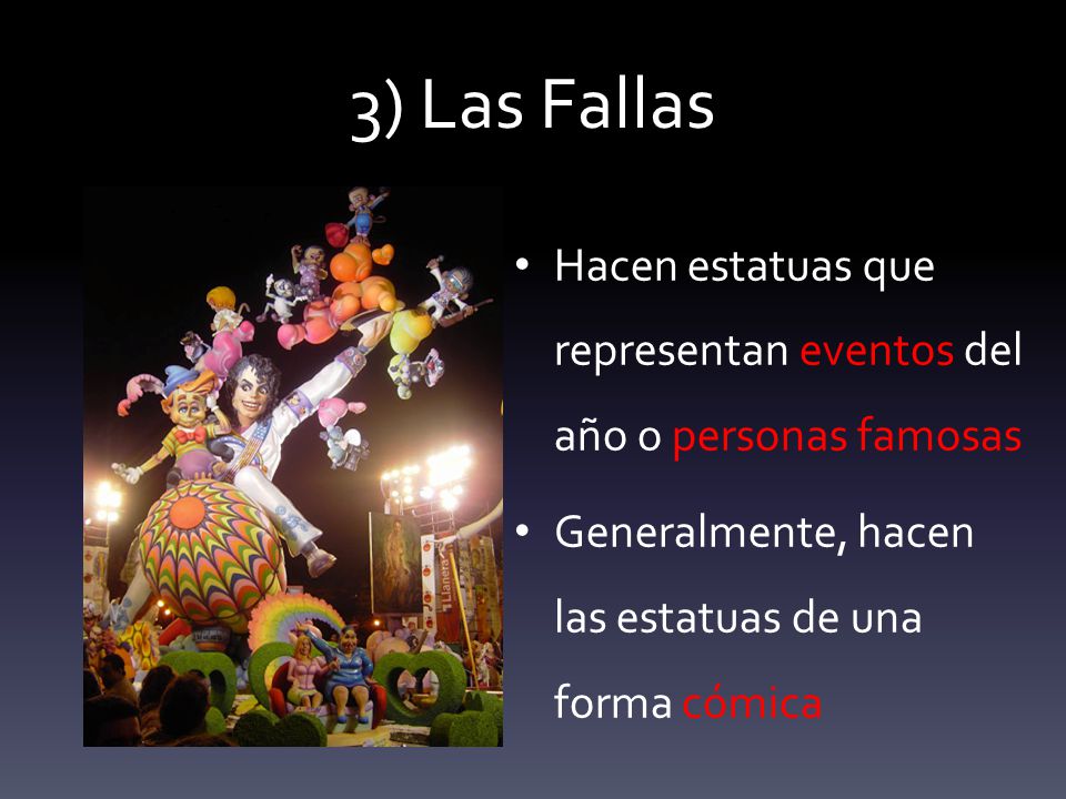 3) Las Fallas Hacen estatuas que representan eventos del año o personas famosas.
