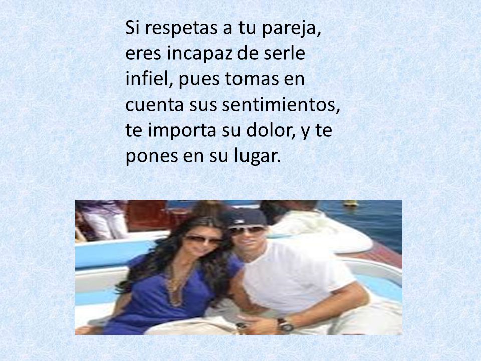 Si respetas a tu pareja, eres incapaz de serle infiel, pues tomas en cuenta sus sentimientos, te importa su dolor, y te pones en su lugar.