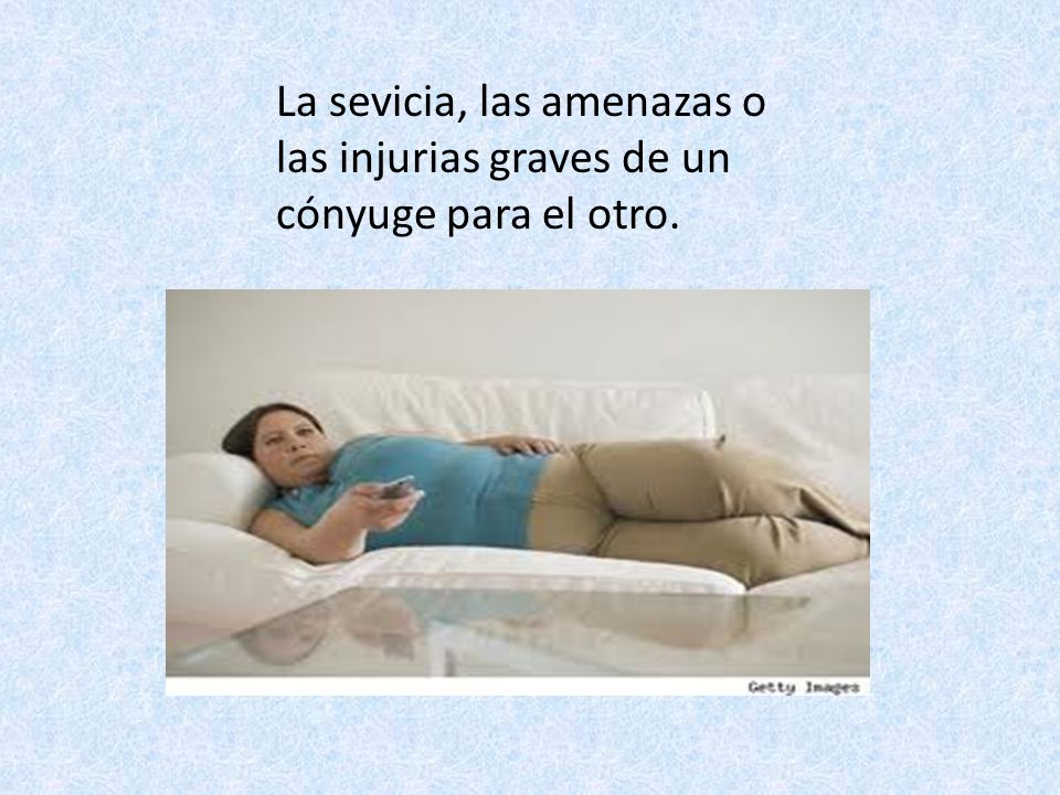 La sevicia, las amenazas o las injurias graves de un cónyuge para el otro.