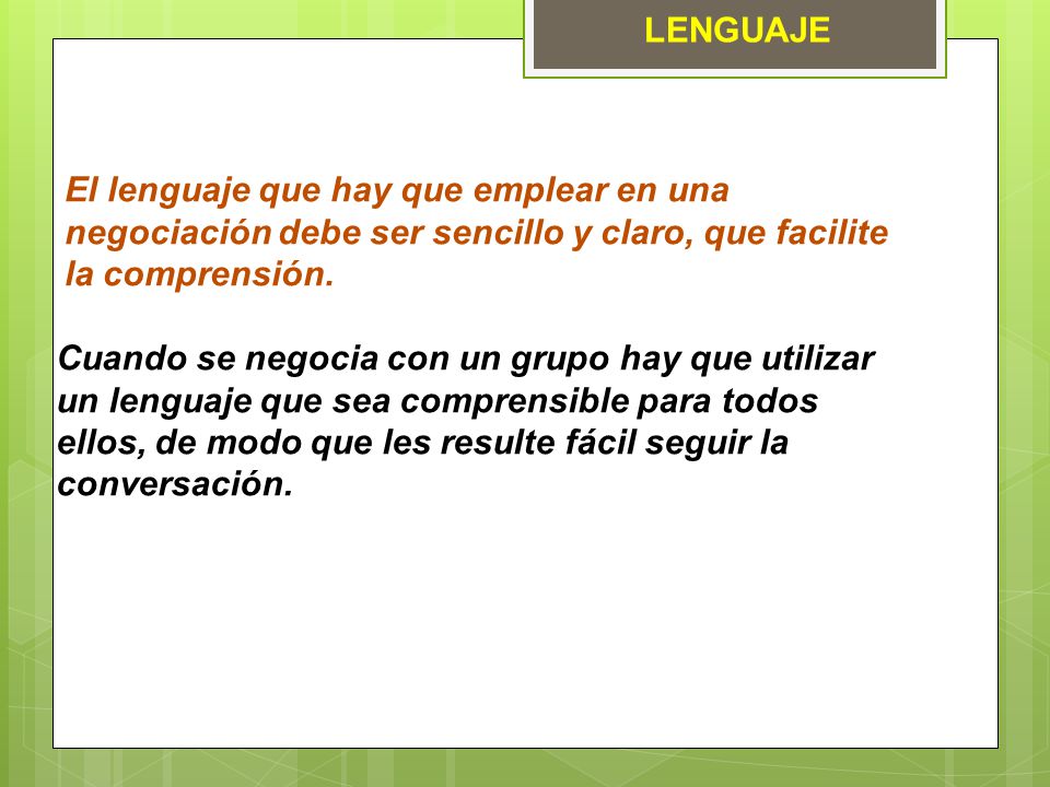LENGUAJE El lenguaje que hay que emplear en una negociación debe ser sencillo y claro, que facilite la comprensión.