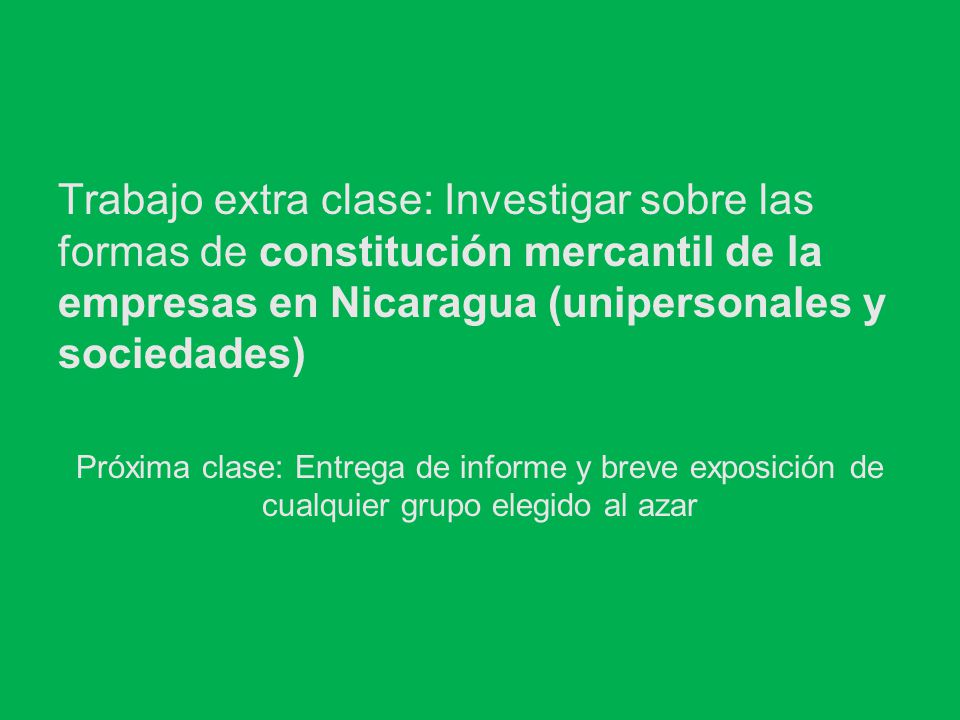 Trabajo extra clase: Investigar sobre las formas de constitución mercantil de la empresas en Nicaragua (unipersonales y sociedades)