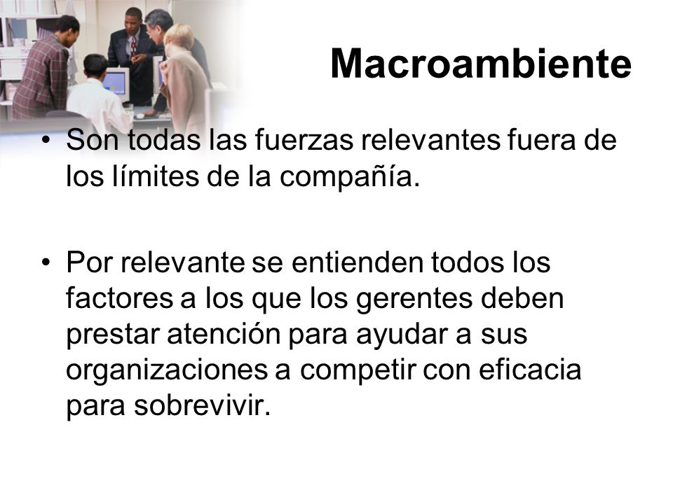 Macroambiente Son todas las fuerzas relevantes fuera de los límites de la compañía.