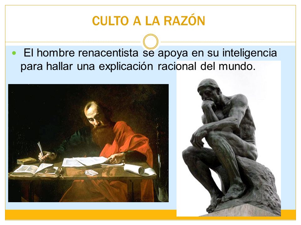 CULTO A LA RAZÓN El hombre renacentista se apoya en su inteligencia para hallar una explicación racional del mundo.