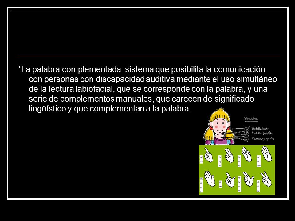 *La palabra complementada: sistema que posibilita la comunicación con personas con discapacidad auditiva mediante el uso simultáneo de la lectura labiofacial, que se corresponde con la palabra, y una serie de complementos manuales, que carecen de significado lingüístico y que complementan a la palabra.