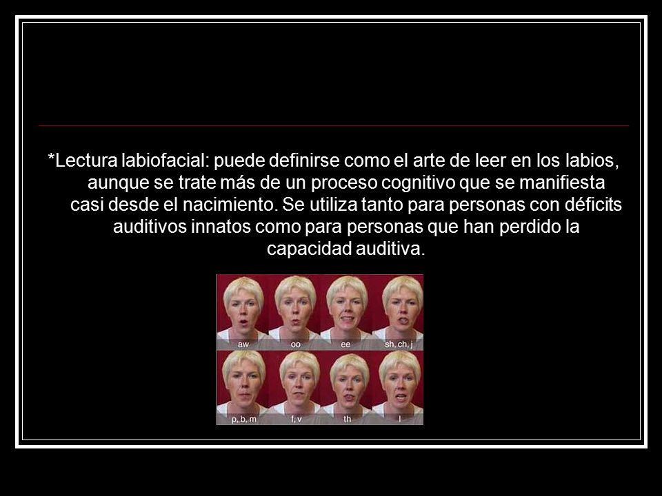 *Lectura labiofacial: puede definirse como el arte de leer en los labios, aunque se trate más de un proceso cognitivo que se manifiesta casi desde el nacimiento.