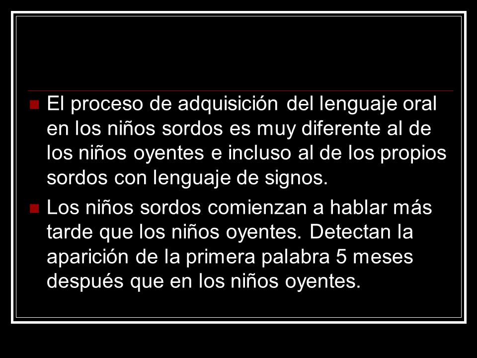 El proceso de adquisición del lenguaje oral en los niños sordos es muy diferente al de los niños oyentes e incluso al de los propios sordos con lenguaje de signos.