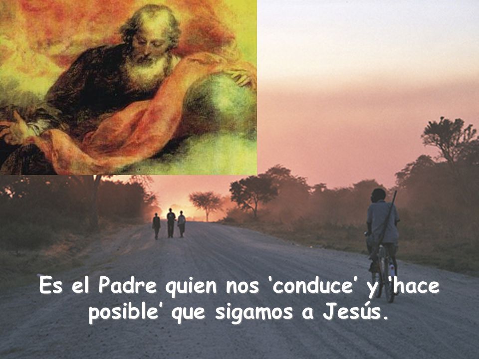 Es el Padre quien nos ‘conduce’ y ‘hace posible’ que sigamos a Jesús.