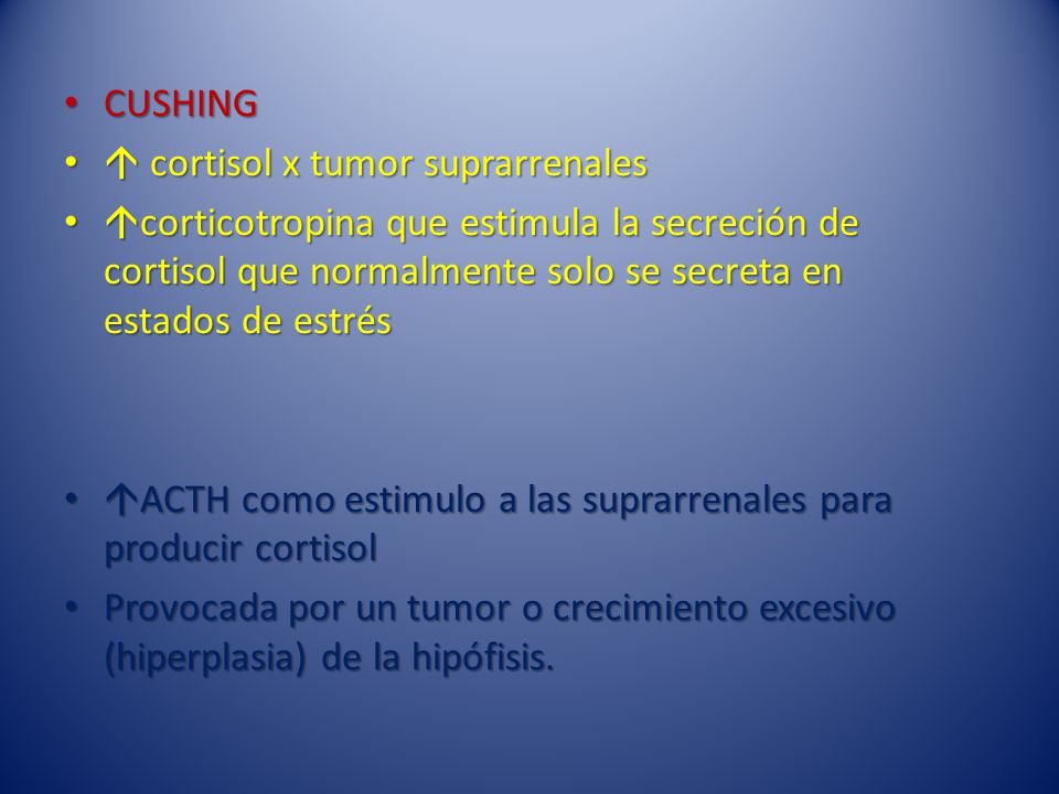 CUSHING  cortisol x tumor suprarrenales. corticotropina que estimula la secreción de cortisol que normalmente solo se secreta en estados de estrés.