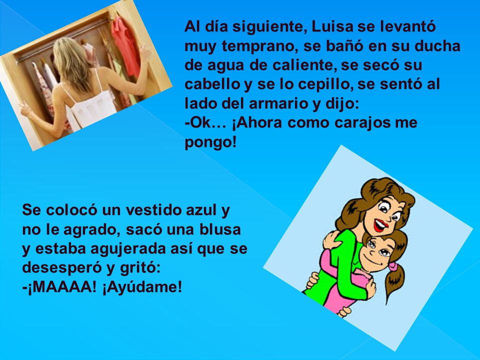 Al día siguiente, Luisa se levantó muy temprano, se bañó en su ducha de agua de caliente, se secó su cabello y se lo cepillo, se sentó al lado del armario y dijo: