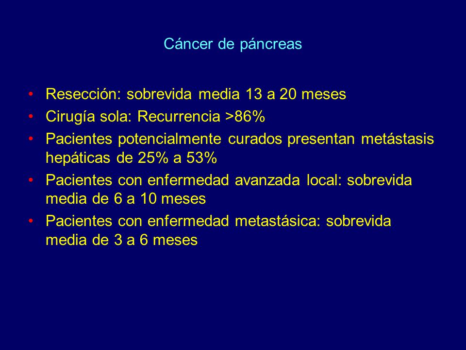 Cáncer de páncreas Resección: sobrevida media 13 a 20 meses. Cirugía sola: Recurrencia >86%