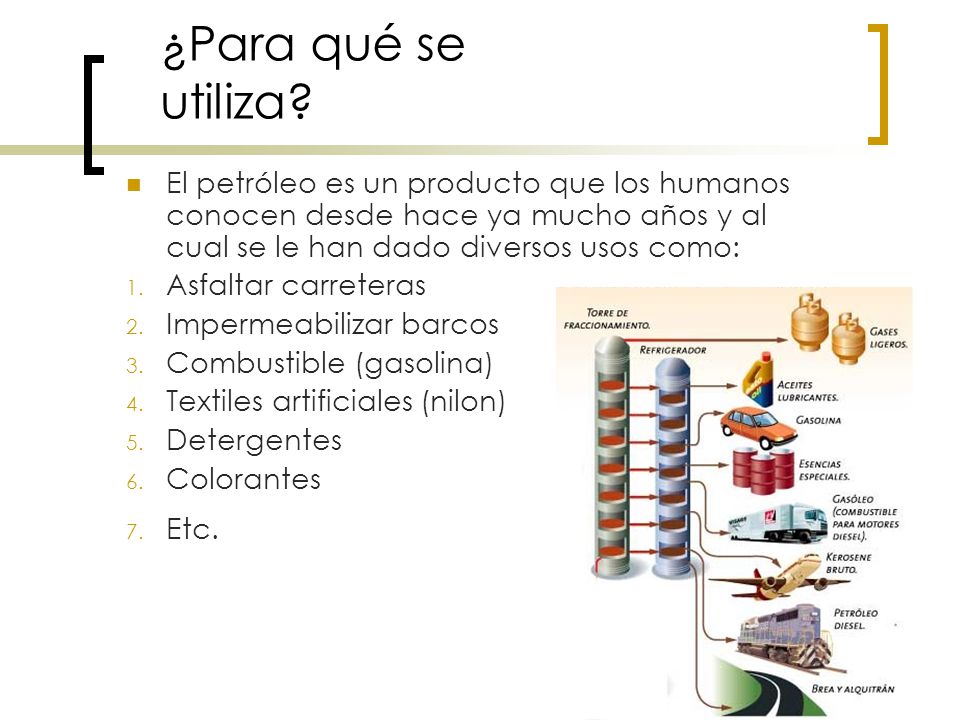 ¿Para qué se utiliza El petróleo es un producto que los humanos conocen desde hace ya mucho años y al cual se le han dado diversos usos como: