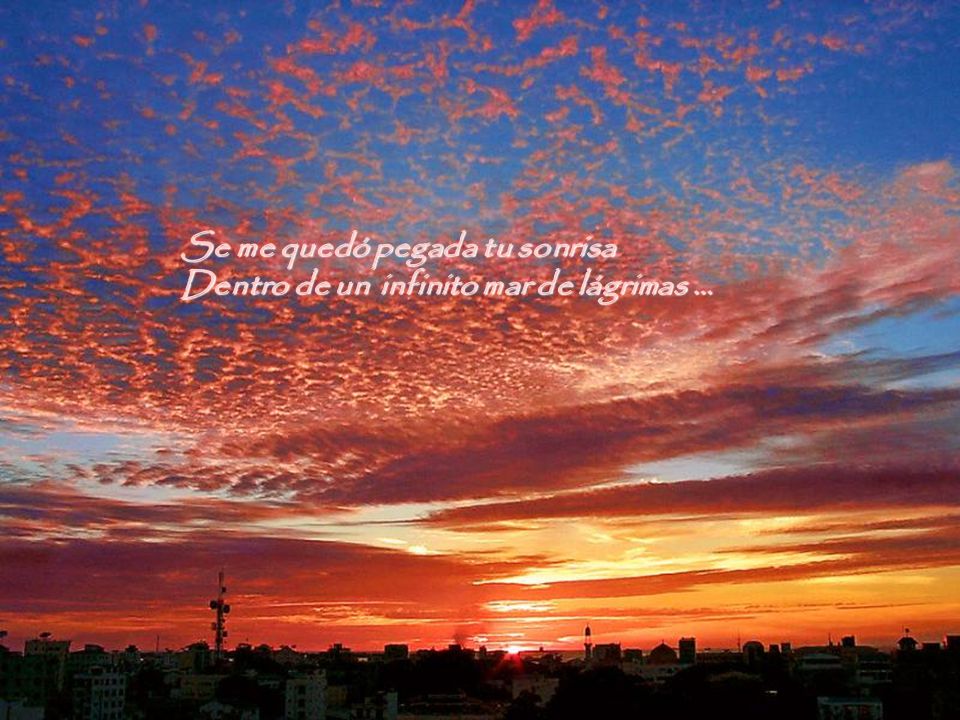 Se me quedó pegada tu sonrisa Dentro de un infinito mar de lágrimas …
