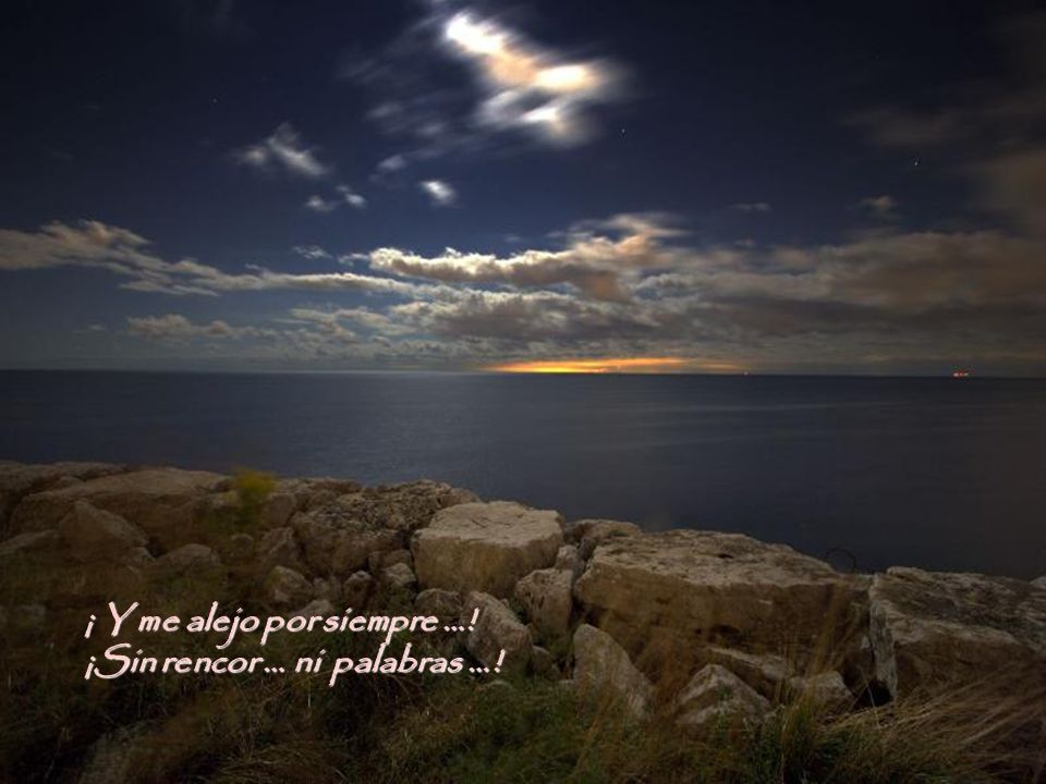 ¡ Y me alejo por siempre …! ¡Sin rencor … ni palabras …!