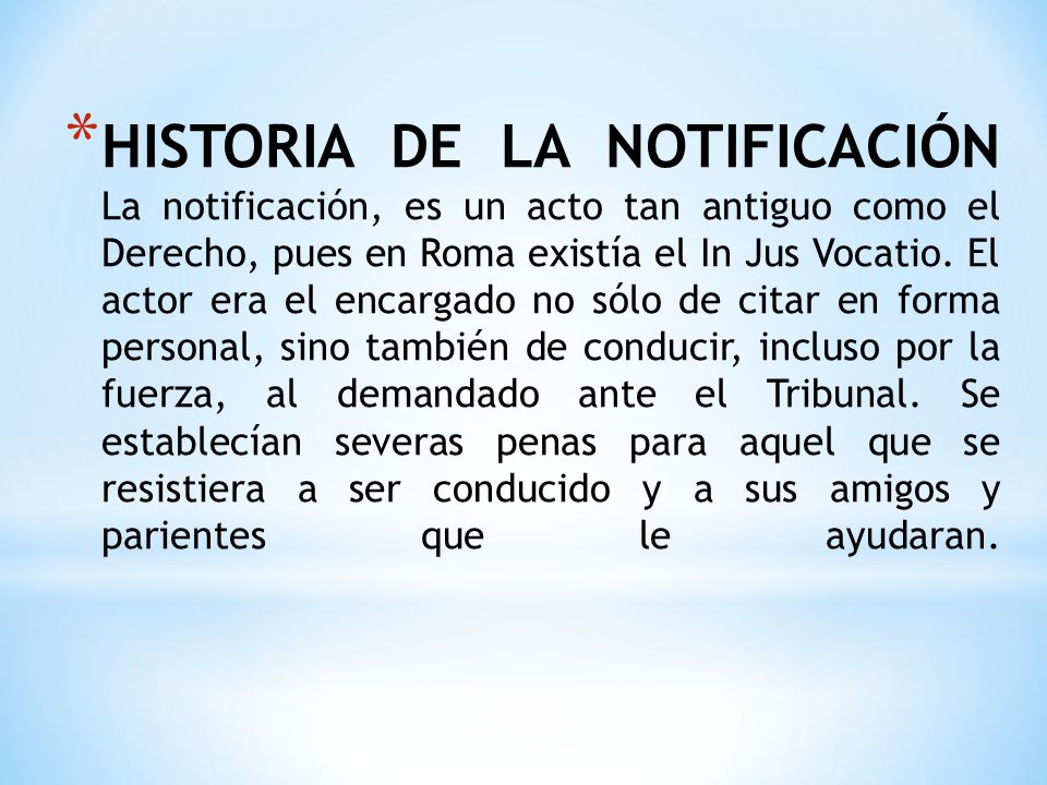 HISTORIA DE LA NOTIFICACIÓN La notificación, es un acto tan antiguo como el Derecho, pues en Roma existía el In Jus Vocatio.