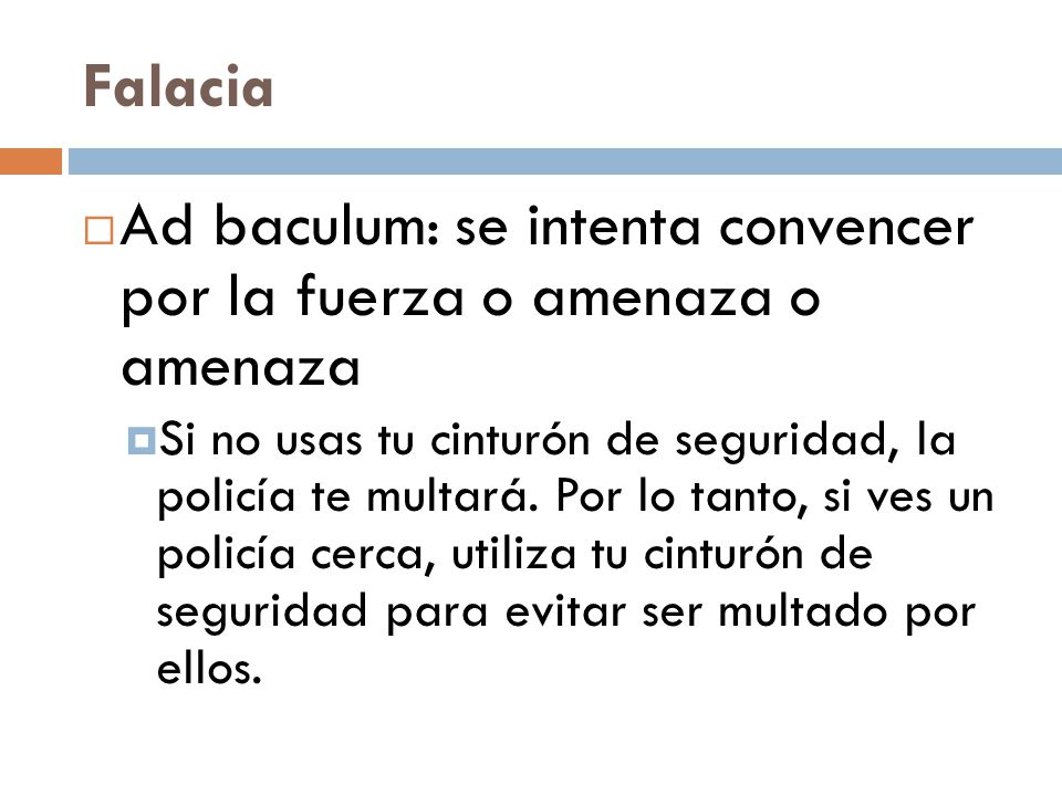 Ad baculum: se intenta convencer por la fuerza o amenaza o amenaza