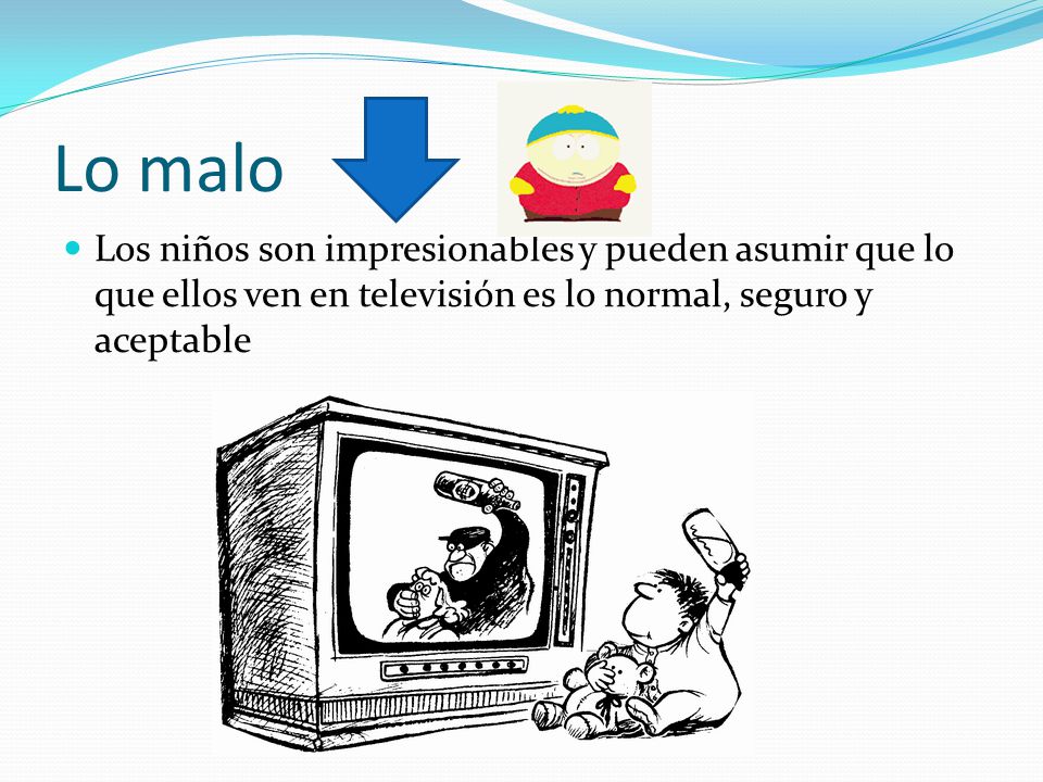 Lo malo Los niños son impresionables y pueden asumir que lo que ellos ven en televisión es lo normal, seguro y aceptable.