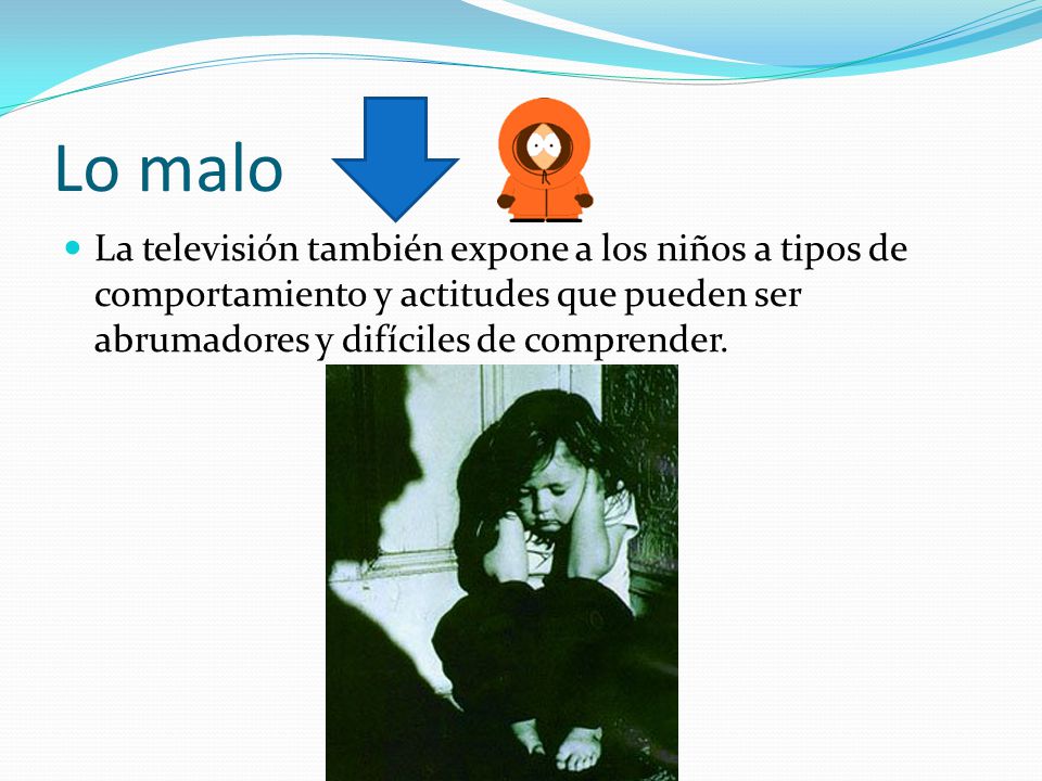 Lo malo La televisión también expone a los niños a tipos de comportamiento y actitudes que pueden ser abrumadores y difíciles de comprender.