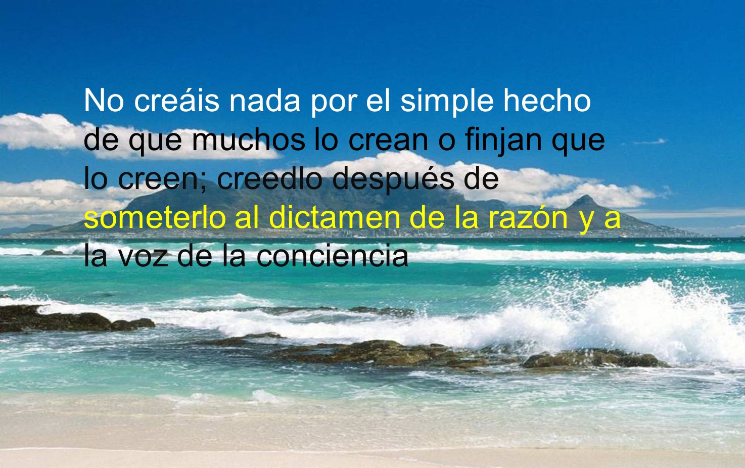 No creáis nada por el simple hecho de que muchos lo crean o finjan que lo creen; creedlo después de someterlo al dictamen de la razón y a la voz de la conciencia