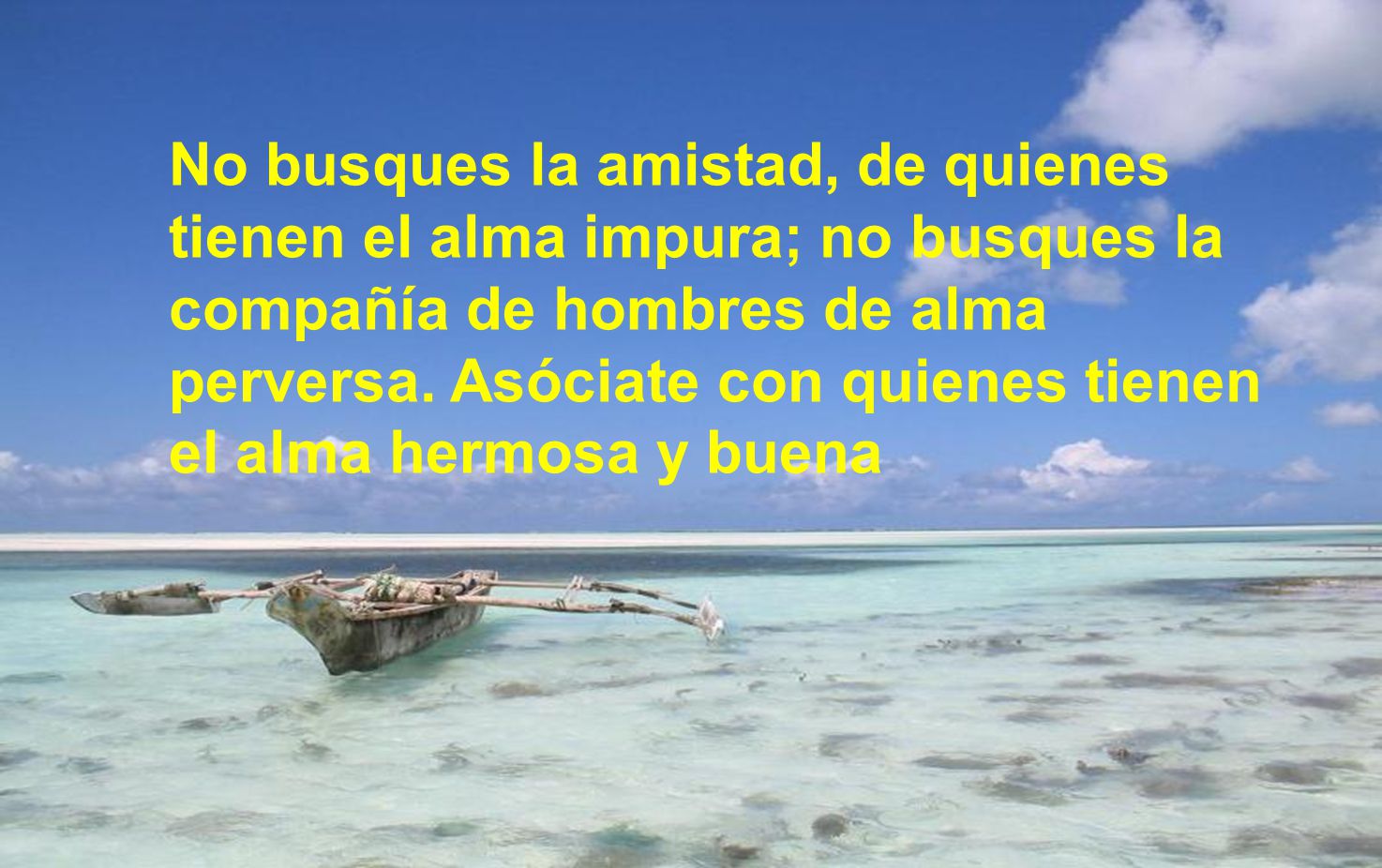 No busques la amistad, de quienes tienen el alma impura; no busques la compañía de hombres de alma perversa.