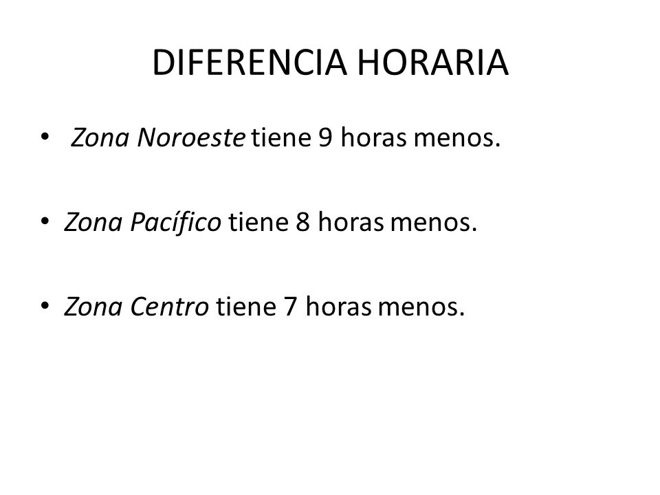 DIFERENCIA HORARIA Zona Noroeste tiene 9 horas menos.