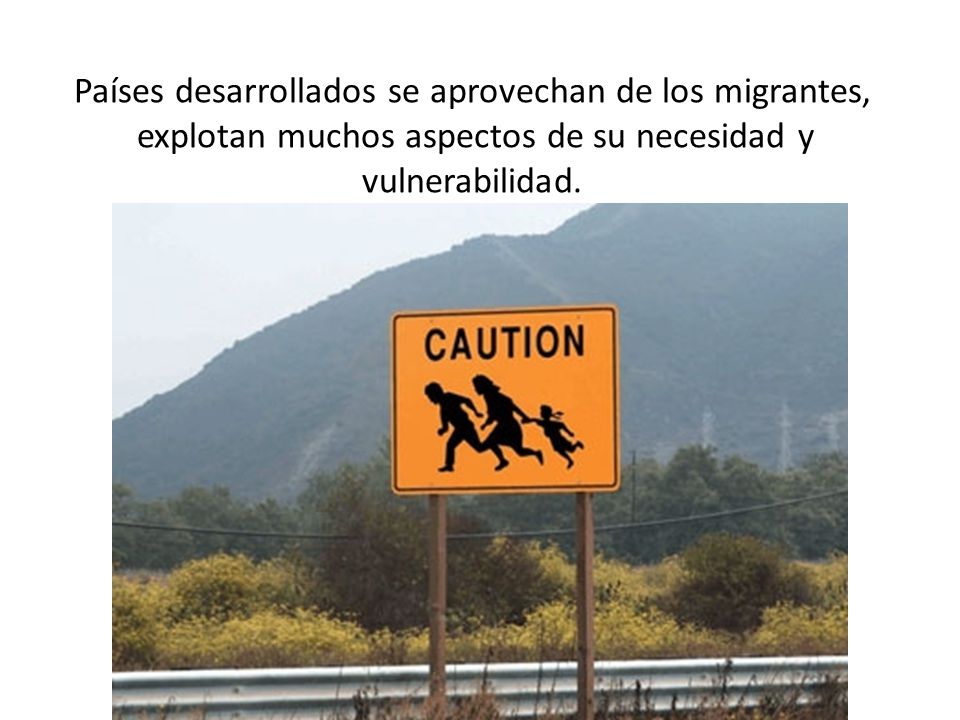 Países desarrollados se aprovechan de los migrantes, explotan muchos aspectos de su necesidad y vulnerabilidad.