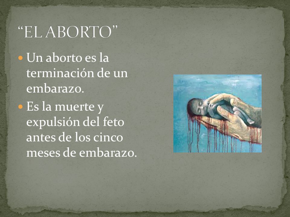 EL ABORTO Un aborto es la terminación de un embarazo.
