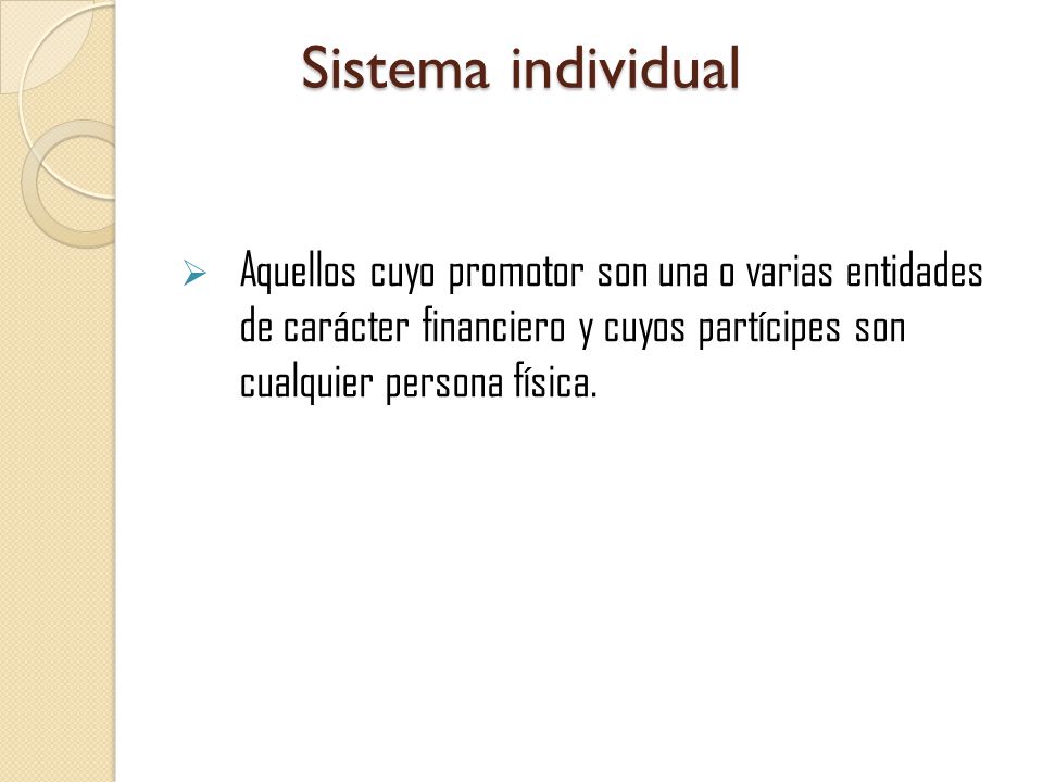 Sistema individual Aquellos cuyo promotor son una o varias entidades de carácter financiero y cuyos partícipes son cualquier persona física.