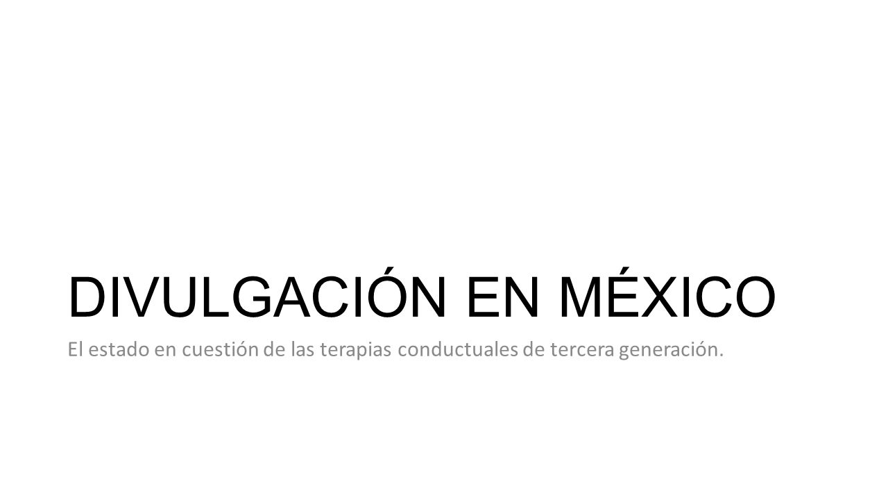 DIVULGACIÓN EN MÉXICO El estado en cuestión de las terapias conductuales de tercera generación.
