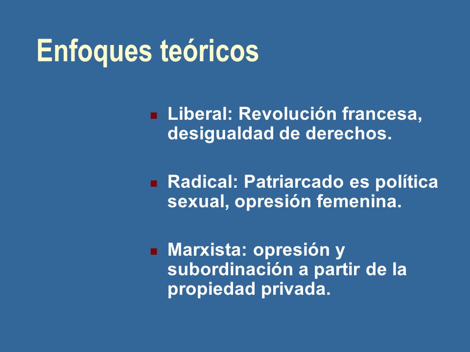 Enfoques teóricos Liberal: Revolución francesa, desigualdad de derechos. Radical: Patriarcado es política sexual, opresión femenina.