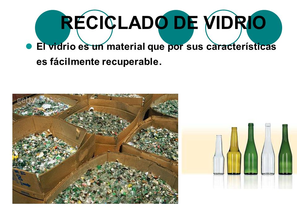 RECICLADO DE VIDRIO El vidrio es un material que por sus características es fácilmente recuperable.