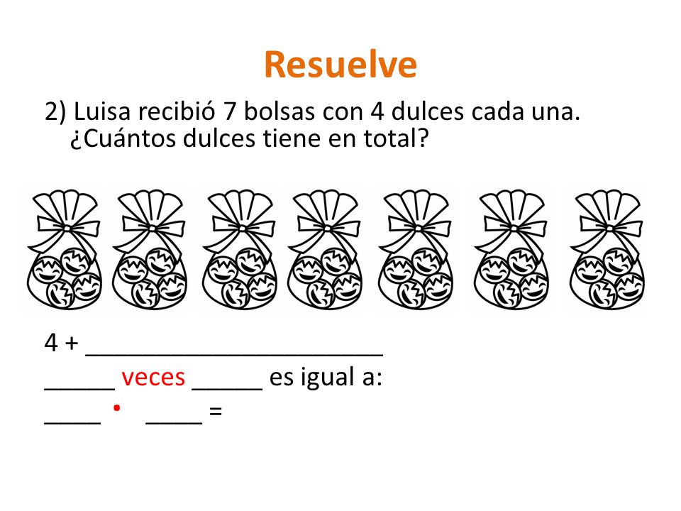 Resuelve 2) Luisa recibió 7 bolsas con 4 dulces cada una. ¿Cuántos dulces tiene en total 4 + _____________________.