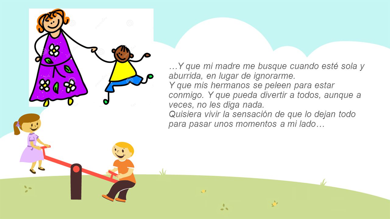 …Y que mi madre me busque cuando esté sola y aburrida, en lugar de ignorarme.