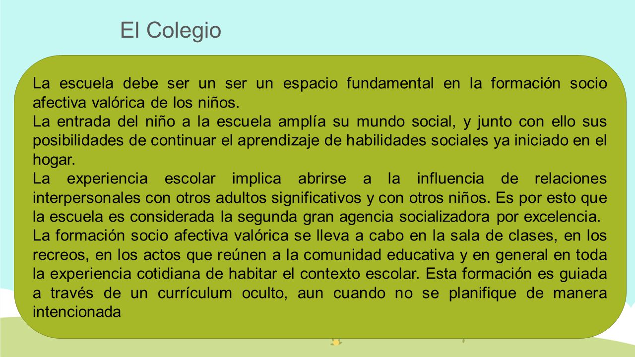 El Colegio La escuela debe ser un ser un espacio fundamental en la formación socio afectiva valórica de los niños.