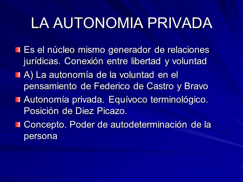 LA AUTONOMIA PRIVADA Es el núcleo mismo generador de relaciones jurídicas. Conexión entre libertad y voluntad.