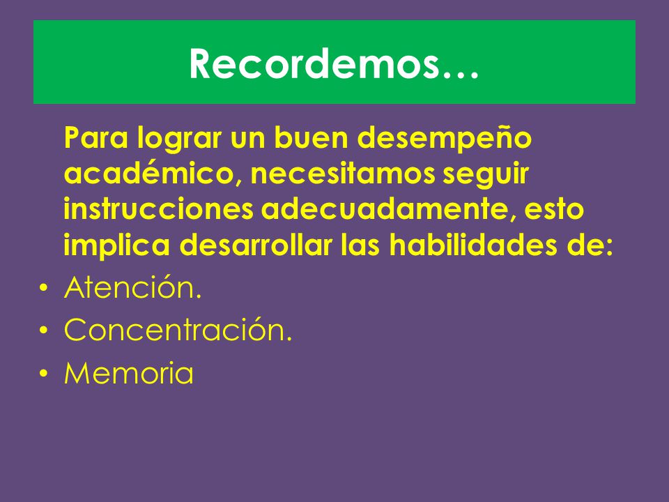 Recordemos… Para lograr un buen desempeño académico, necesitamos seguir instrucciones adecuadamente, esto implica desarrollar las habilidades de: