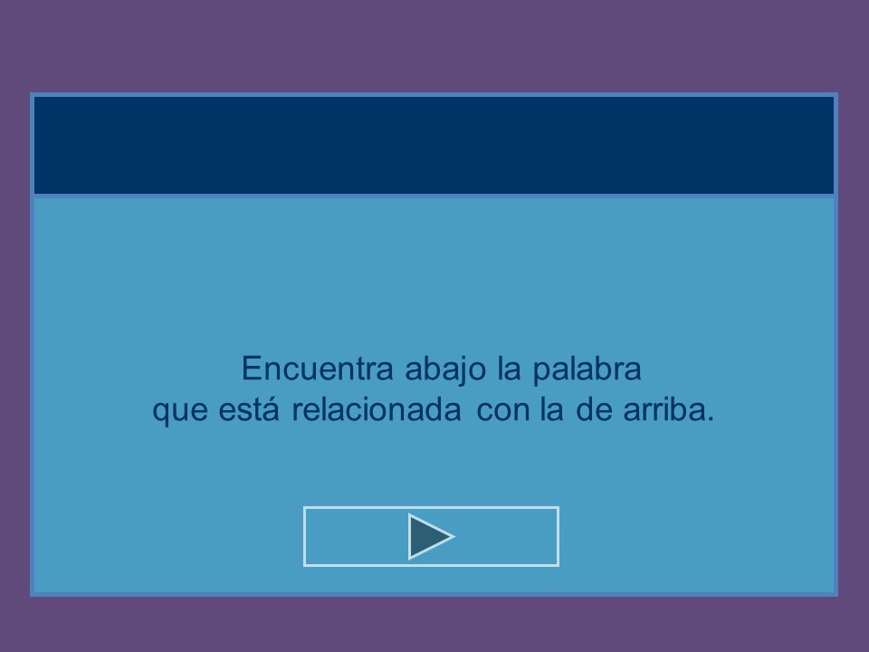 Encuentra abajo la palabra que está relacionada con la de arriba.