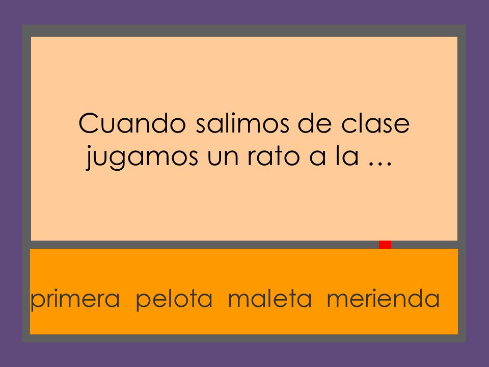Cuando salimos de clase jugamos un rato a la …