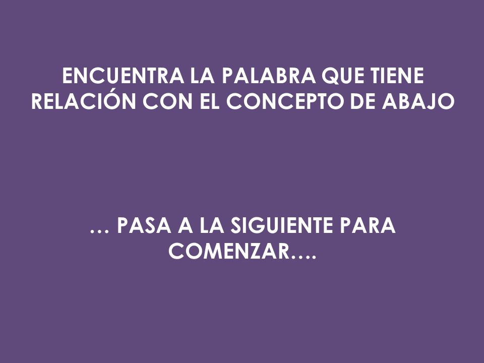 ENCUENTRA LA PALABRA QUE TIENE RELACIÓN CON EL CONCEPTO DE ABAJO … PASA A LA SIGUIENTE PARA COMENZAR….